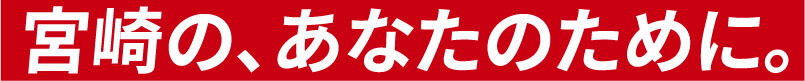 宮崎の、あなたのために。